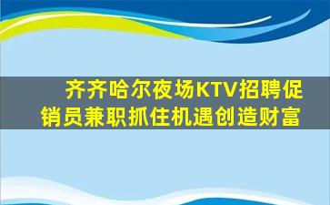 齐齐哈尔夜场KTV招聘促销员兼职抓住机遇创造财富